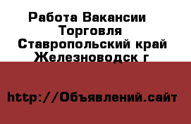 Работа Вакансии - Торговля. Ставропольский край,Железноводск г.